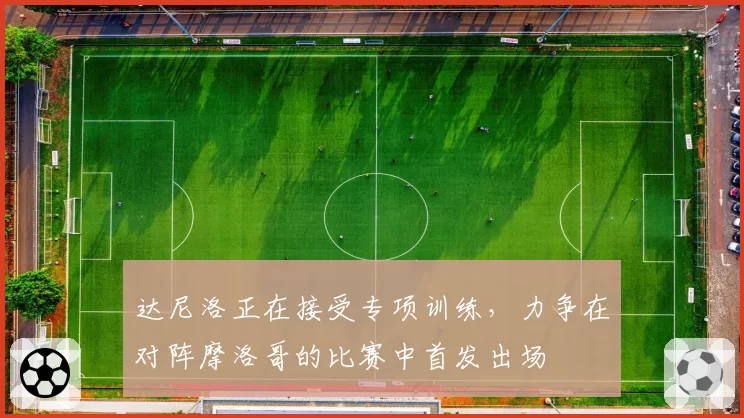达尼洛正在接受专项训练，力争在对阵摩洛哥的比赛中首发出场