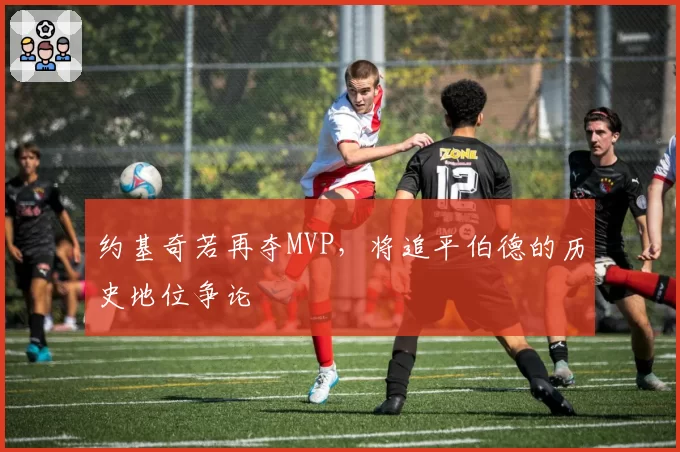 约基奇若再夺MVP，将追平伯德的历史地位争论