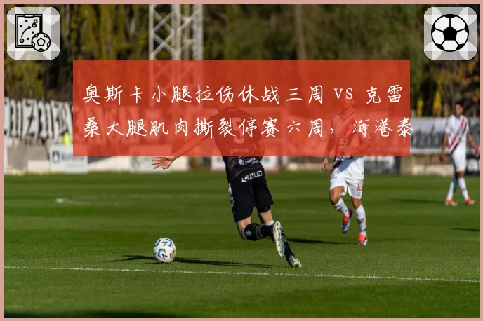奥斯卡小腿拉伤休战三周 vs 克雷桑大腿肌肉撕裂停赛六周,海港泰山核心伤停影响几何?