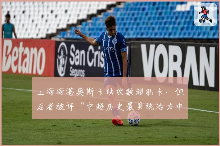 上海海港奥斯卡助攻数超孔卡，但后者被评“中超历史最具统治力中场”