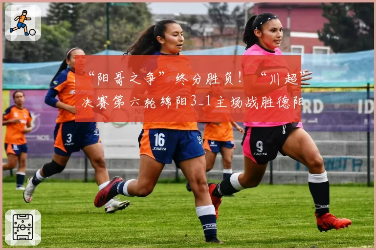 “阳哥之争”终分胜负！“川超”决赛第六轮绵阳3_1主场战胜德阳