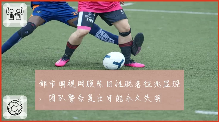 邹市明视网膜陈旧性脱落征兆显现，团队警告复出可能永久失明