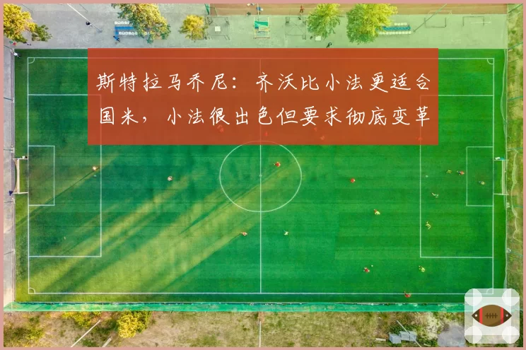 斯特拉马乔尼：齐沃比小法更适合国米，小法很出色但要求彻底变革