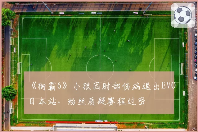 《街霸6》小孩因肘部伤病退出EVO日本站，粉丝质疑赛程过密