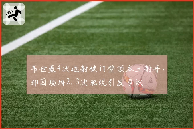 韦世豪4次远射破门登顶本土射手，却因场均2.3次犯规引发争议