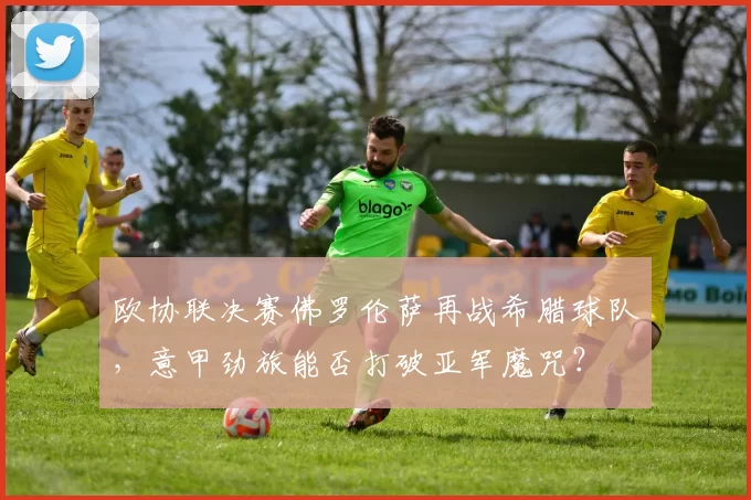 欧协联决赛佛罗伦萨再战希腊球队，意甲劲旅能否打破亚军魔咒？