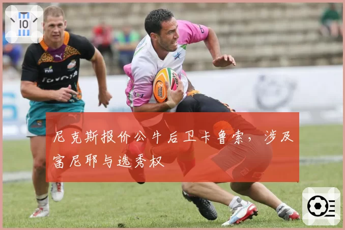 尼克斯报价公牛后卫卡鲁索，涉及富尼耶与选秀权