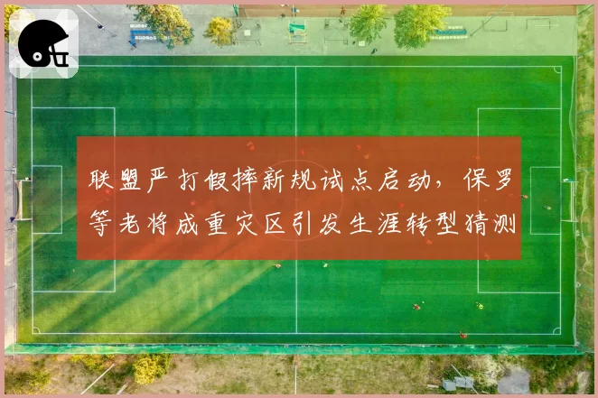 联盟严打假摔新规试点启动,保罗等老将成重灾区引发生涯转型猜测