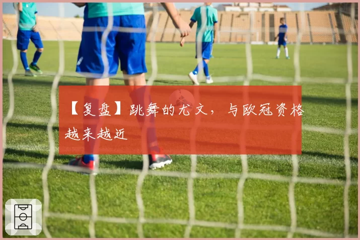 【复盘】跳舞的尤文，与欧冠资格越来越近