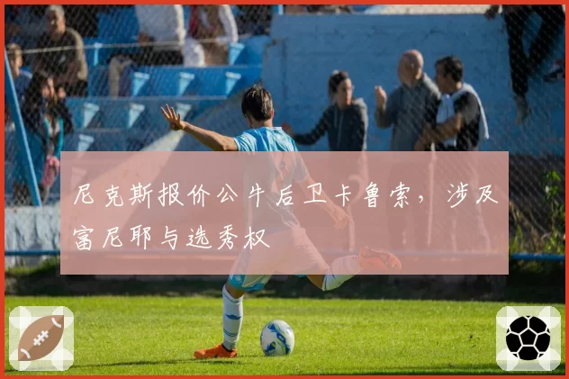 尼克斯报价公牛后卫卡鲁索，涉及富尼耶与选秀权