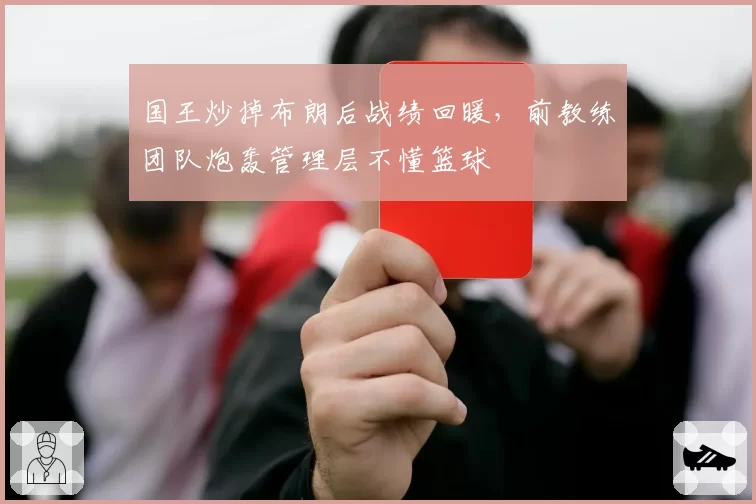 国王炒掉布朗后战绩回暖,前教练团队炮轰管理层不懂篮球